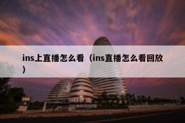 ins上直播怎么看(ins直播怎么看回放) 第1张 ins上直播怎么看(ins直播怎么看回放) 第1张