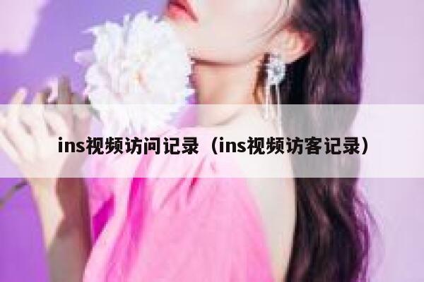 ins视频访问记录(ins视频访客记录) 第1张 ins视频访问记录(ins视频访客记录) 第1张