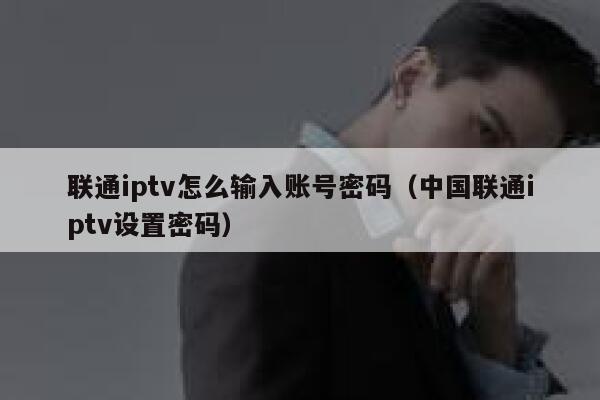联通iptv怎么输入账号密码（中国联通iptv设置密码） 第1张