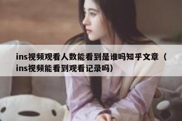 ins视频观看人数能看到是谁吗知乎文章(ins视频能看到观看记录吗) 第1张 ins视频观看人数能看到是谁吗知乎文章(ins视频能看到观看记录吗) 第1张