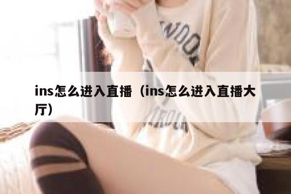ins怎么进入直播（ins怎么进入直播大厅） 第1张