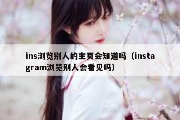 ins浏览别人的主页会知道吗(instagram浏览别人会看见吗) 第1张 ins浏览别人的主页会知道吗(instagram浏览别人会看见吗) 第1张
