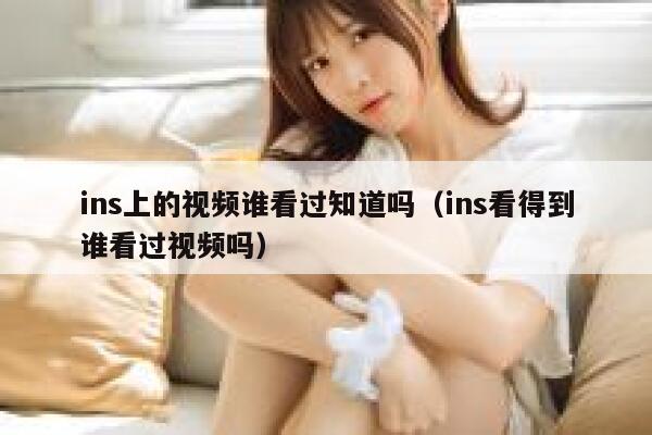 ins上的视频谁看过知道吗（ins看得到谁看过视频吗） 第1张