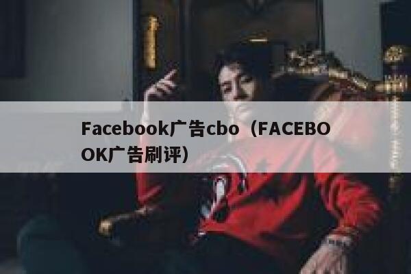 Facebook广告cbo（FACEBOOK广告刷评） 第1张