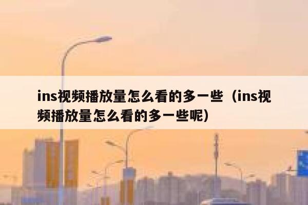 ins视频播放量怎么看的多一些（ins视频播放量怎么看的多一些呢） 第1张