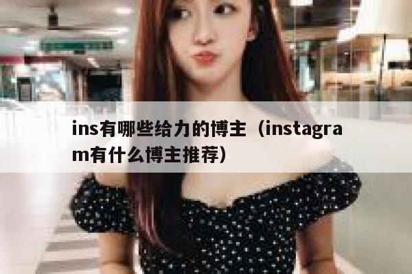 ins有哪些给力的博主(instagram有什么博主推荐) 第1张 ins有哪些给力的博主(instagram有什么博主推荐) 第1张