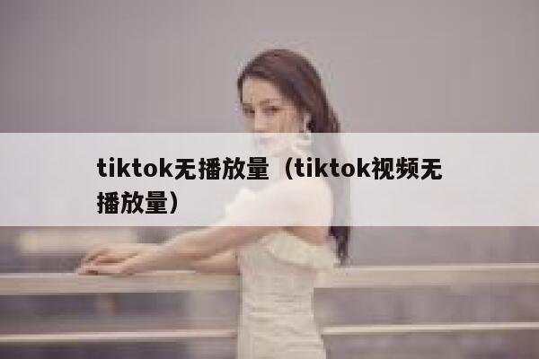tiktok无播放量（tiktok视频无播放量） 第1张
