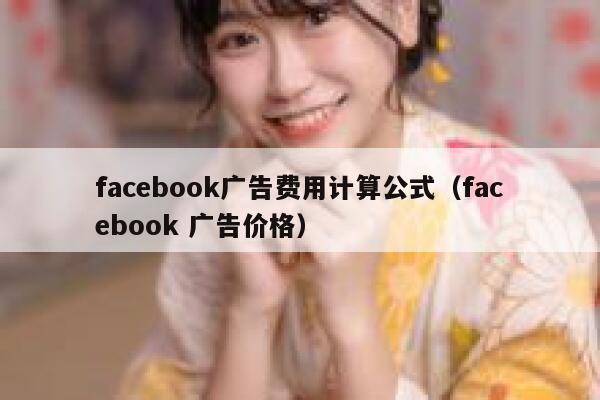facebook广告费用计算公式（facebook 广告价格） 第1张