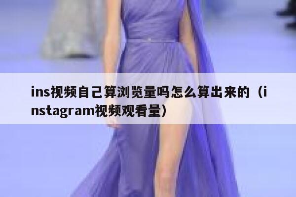 ins视频自己算浏览量吗怎么算出来的(instagram视频观看量) 第1张 ins视频自己算浏览量吗怎么算出来的(instagram视频观看量) 第1张