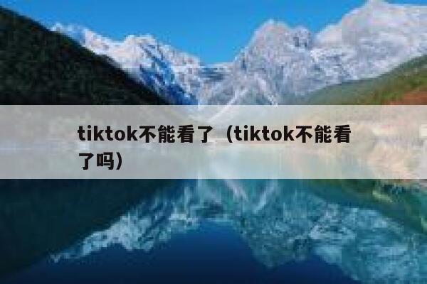 tiktok不能看了（tiktok不能看了吗） 第1张