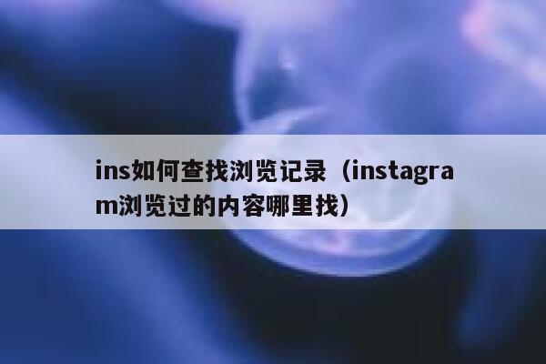 ins如何查找浏览记录（instagram浏览过的内容哪里找） 第1张