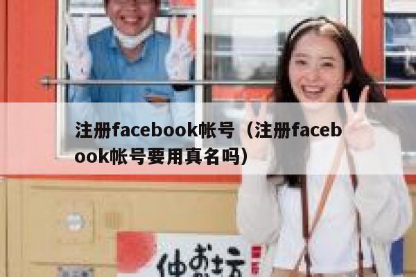 注册facebook帐号（注册facebook帐号要用真名吗） 第1张