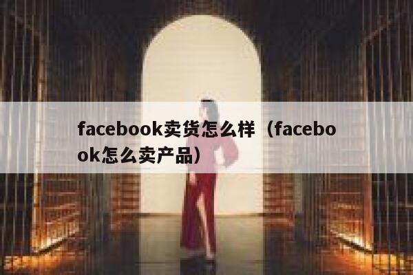 facebook卖货怎么样（facebook怎么卖产品） 第1张