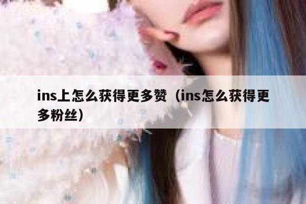 ins上怎么获得更多赞（ins怎么获得更多粉丝） 第1张