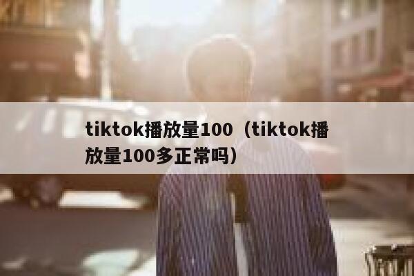 tiktok播放量100（tiktok播放量100多正常吗） 第1张