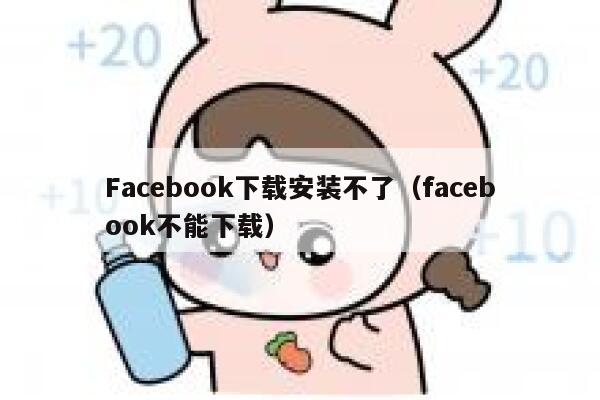 Facebook下载安装不了（facebook不能下载） 第1张