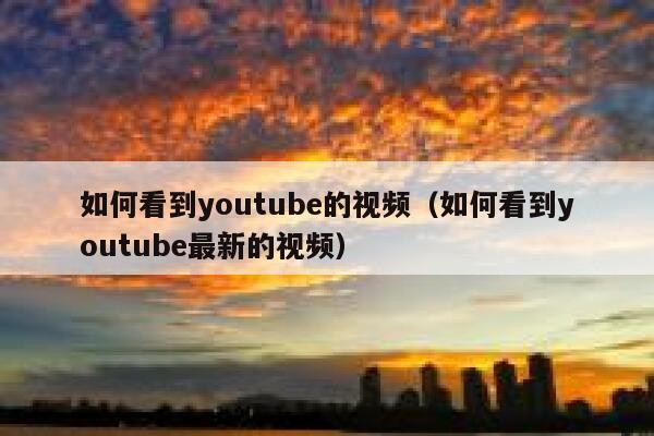 如何看到youtube的视频(如何看到youtube最新的视频) 第1张 如何看到youtube的视频(如何看到youtube最新的视频) 第1张