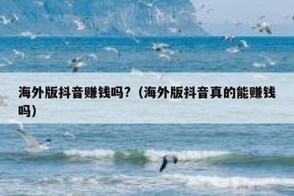 海外版抖音赚钱吗?(海外版抖音真的能赚钱吗) 第1张 海外版抖音赚钱吗?(海外版抖音真的能赚钱吗) 第1张