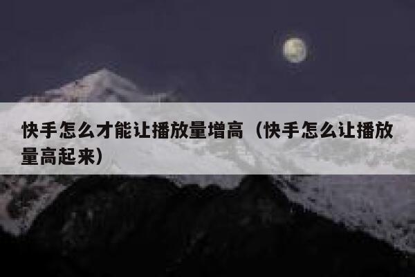 快手怎么才能让播放量增高（快手怎么让播放量高起来） 第1张