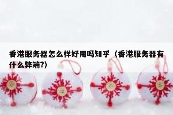 香港服务器怎么样好用吗知乎（香港服务器有什么弊端?） 第1张