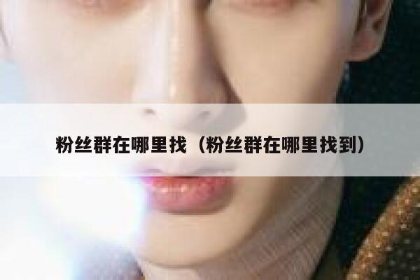 粉丝群在哪里找（粉丝群在哪里找到） 第1张