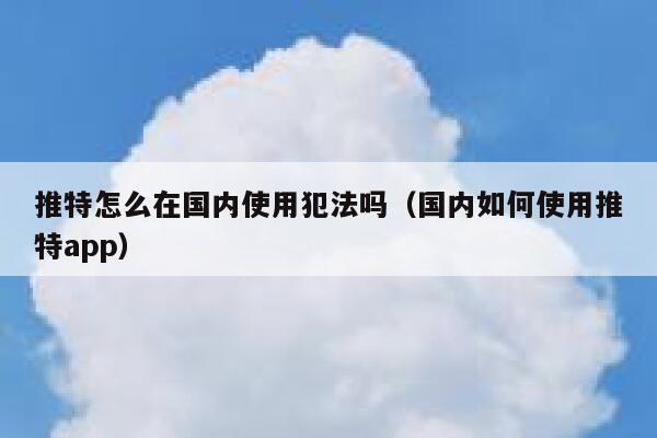 推特怎么在国内使用犯法吗(国内如何使用推特app) 第1张 推特怎么在国内使用犯法吗(国内如何使用推特app) 第1张