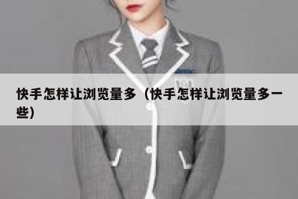 快手怎样让浏览量多(快手怎样让浏览量多一些) 第1张 快手怎样让浏览量多(快手怎样让浏览量多一些) 第1张