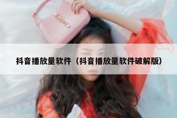 抖音播放量软件(抖音播放量软件破解版) 第1张 抖音播放量软件(抖音播放量软件破解版) 第1张