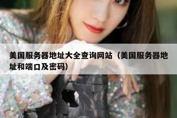 美国服务器地址大全查询网站(美国服务器地址和端口及密码) 第1张 美国服务器地址大全查询网站(美国服务器地址和端口及密码) 第1张