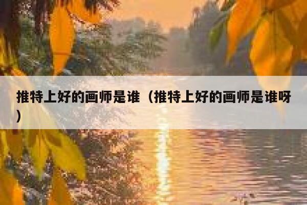 推特上好的画师是谁(推特上好的画师是谁呀) 第1张 推特上好的画师是谁(推特上好的画师是谁呀) 第1张