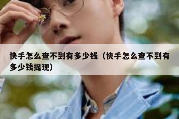 快手怎么查不到有多少钱(快手怎么查不到有多少钱提现) 第1张 快手怎么查不到有多少钱(快手怎么查不到有多少钱提现) 第1张