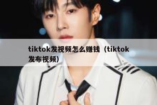 tiktok发视频怎么赚钱（tiktok发布视频） 第1张