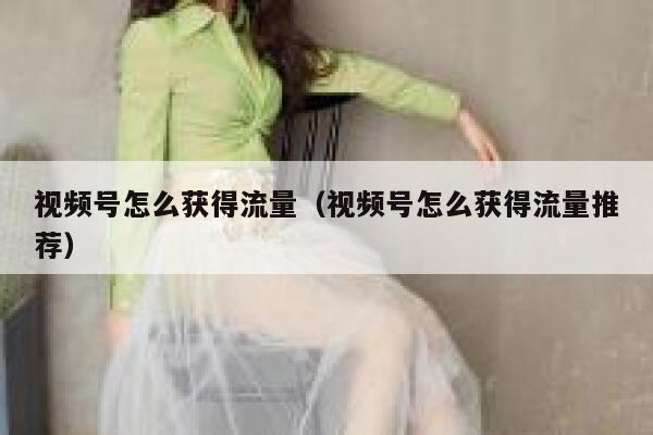 视频号怎么获得流量(视频号怎么获得流量推荐) 第1张 视频号怎么获得流量(视频号怎么获得流量推荐) 第1张