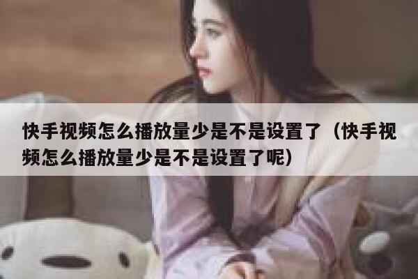 快手视频怎么播放量少是不是设置了(快手视频怎么播放量少是不是设置了呢) 第1张 快手视频怎么播放量少是不是设置了(快手视频怎么播放量少是不是设置了呢) 第1张