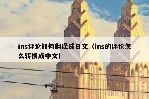 ins评论如何翻译成日文(ins的评论怎么转换成中文) 第1张 ins评论如何翻译成日文(ins的评论怎么转换成中文) 第1张