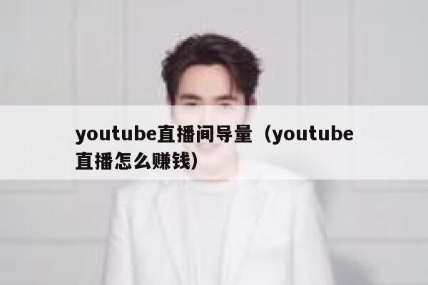 youtube直播间导量(youtube直播怎么赚钱) 第1张 youtube直播间导量(youtube直播怎么赚钱) 第1张