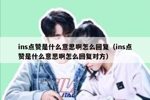 ins点赞是什么意思啊怎么回复(ins点赞是什么意思啊怎么回复对方) 第1张 ins点赞是什么意思啊怎么回复(ins点赞是什么意思啊怎么回复对方) 第1张
