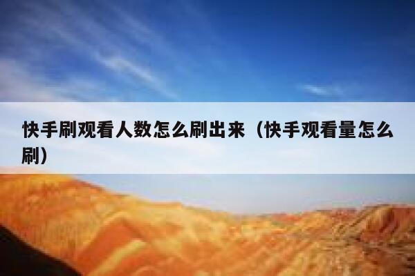 快手刷观看人数怎么刷出来(快手观看量怎么刷) 第1张 快手刷观看人数怎么刷出来(快手观看量怎么刷) 第1张