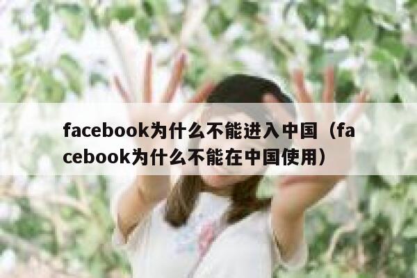 facebook为什么不能进入中国（facebook为什么不能在中国使用） 第1张