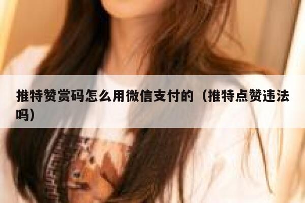 推特赞赏码怎么用微信支付的（推特点赞违法吗） 第1张