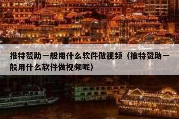 推特赞助一般用什么软件做视频（推特赞助一般用什么软件做视频呢） 第1张