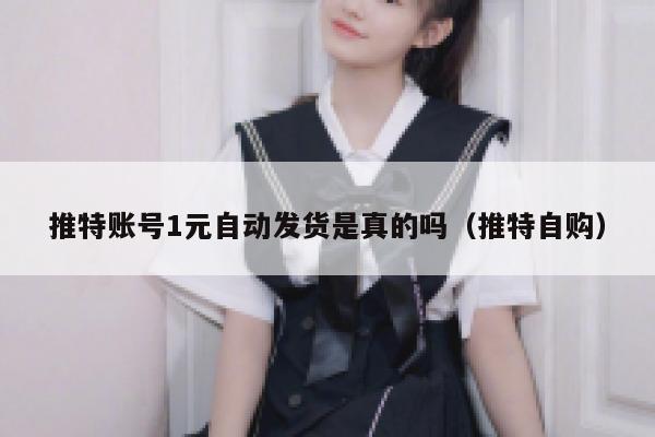推特账号1元自动发货是真的吗(推特自购) 第1张 推特账号1元自动发货是真的吗(推特自购) 第1张