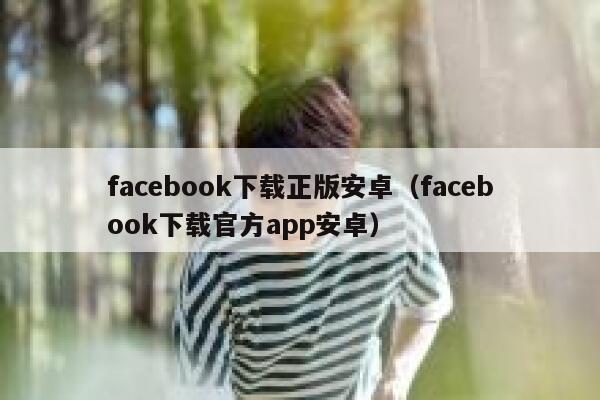 facebook下载正版安卓（facebook下载官方app安卓） 第1张
