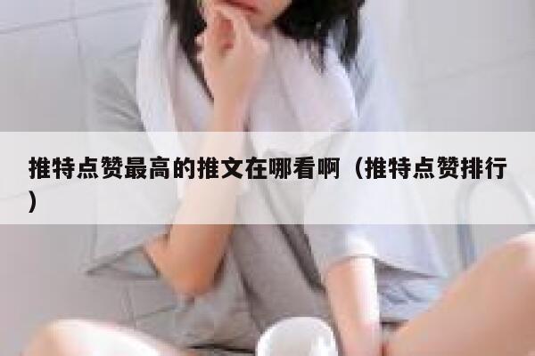 推特点赞最高的推文在哪看啊（推特点赞排行） 第1张