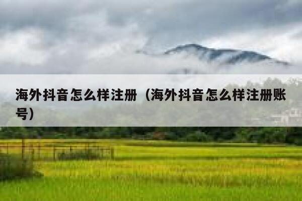 海外抖音怎么样注册（海外抖音怎么样注册账号） 第1张