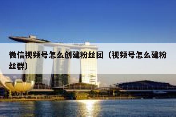 微信视频号怎么创建粉丝团（视频号怎么建粉丝群） 第1张