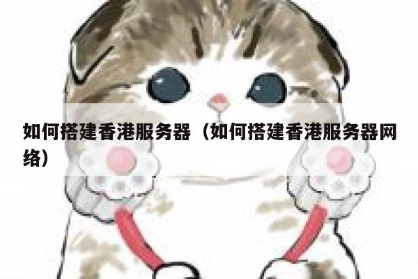 如何搭建香港服务器（如何搭建香港服务器网络） 第1张
