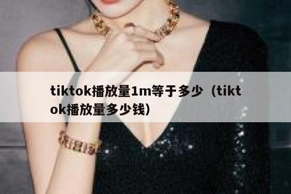tiktok播放量1m等于多少（tiktok播放量多少钱） 第1张