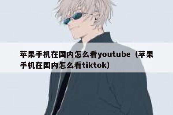 苹果手机在国内怎么看youtube（苹果手机在国内怎么看tiktok） 第1张