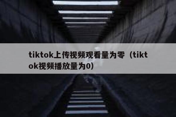 tiktok上传视频观看量为零（tiktok视频播放量为0） 第1张